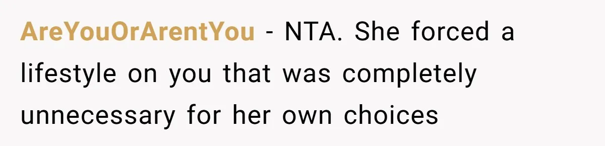 AreYouOrArentYou − NTA. She forced a lifestyle on you that was completely unnecessary for her own choices
