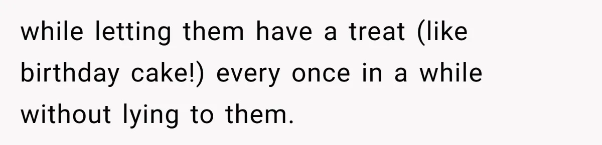 while letting them have a treat (like birthday cake!) every once in a while without lying to them.
