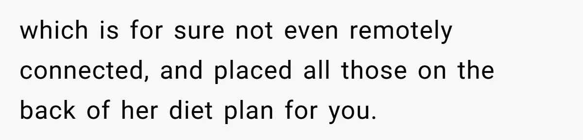 which is for sure not even remotely connected, and placed all those on the back of her diet plan for you.