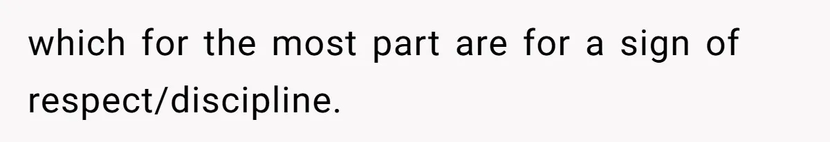 which for the most part are for a sign of respect/discipline.