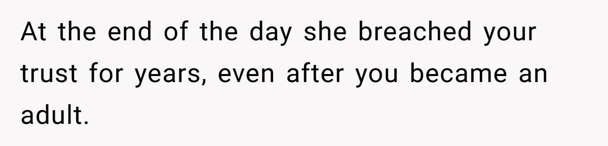 At the end of the day she breached your trust for years, even after you became an adult.