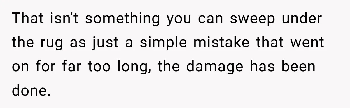 That isn't something you can sweep under the rug as just a simple mistake that went on for far too long, the damage has been done.