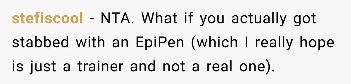 stefiscool − NTA. What if you actually got stabbed with an EpiPen (which I really hope is just a trainer and not a real one).