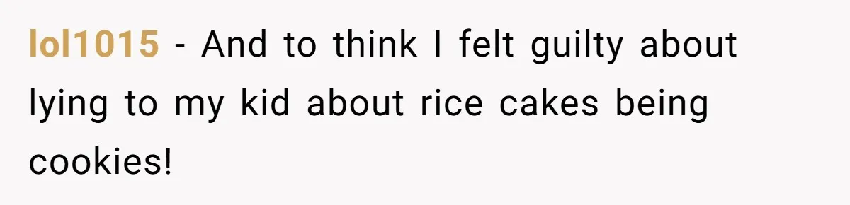 lol1015 − And to think I felt guilty about lying to my kid about rice cakes being cookies!