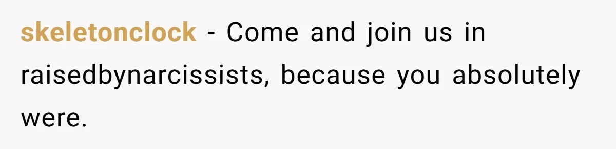 skeletonclock − Come and join us in raisedbynarcissists, because you absolutely were.