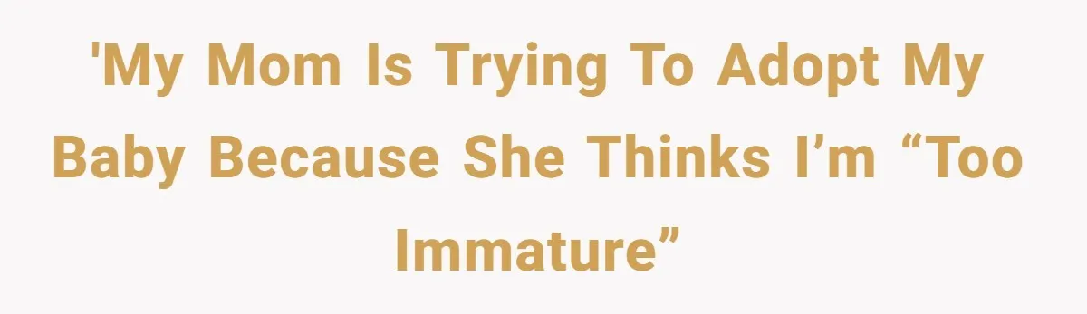 'My mom is trying to adopt my baby because she thinks I’m “too immature”