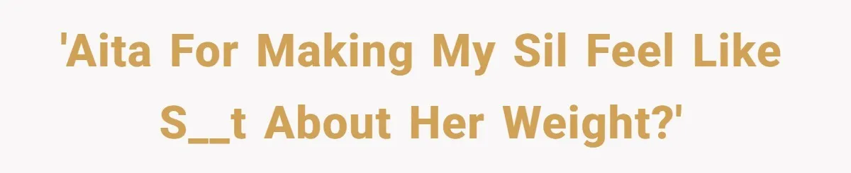 'AITA for making my SIL feel like s__t about her weight?'