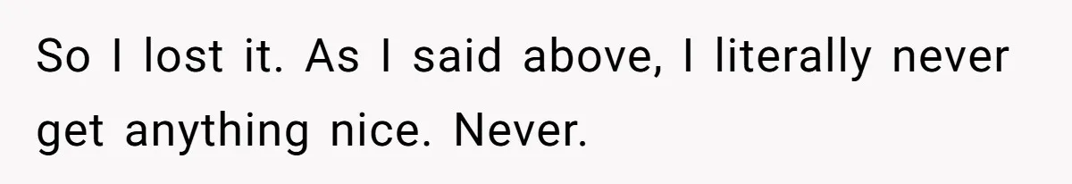 So I lost it. As I said above, I literally never get anything nice. Never.