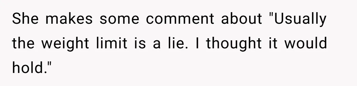 She makes some comment about "Usually the weight limit is a lie. I thought it would hold."