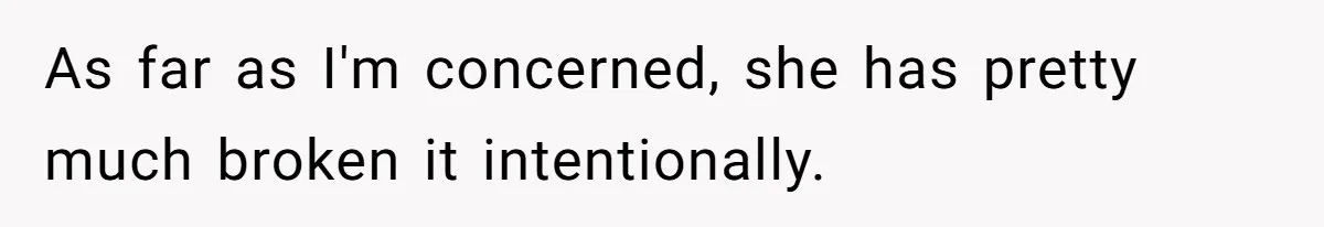 As far as I'm concerned, she has pretty much broken it intentionally.