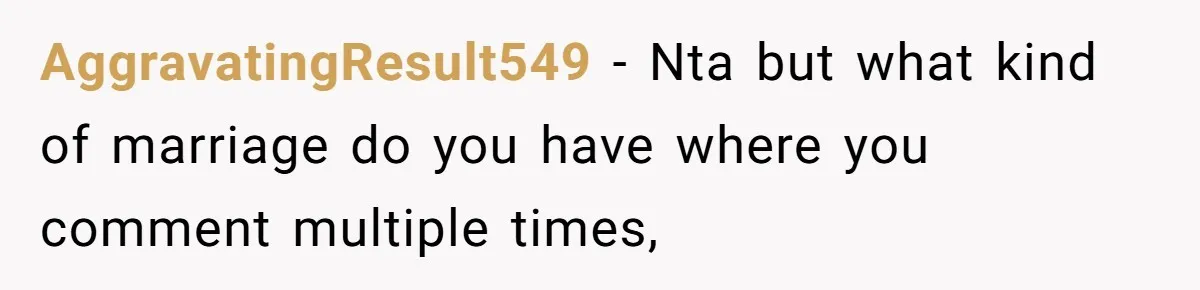 AggravatingResult549 − Nta but what kind of marriage do you have where you comment multiple times,