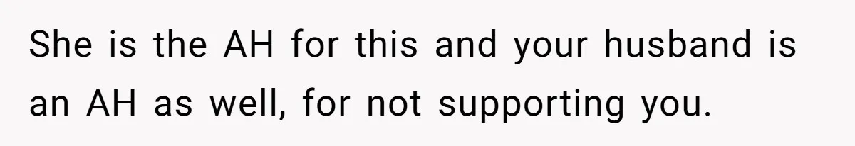She is the AH for this and your husband is an AH as well, for not supporting you.