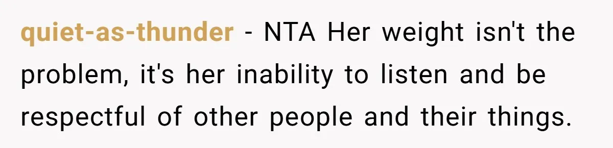 quiet-as-thunder − NTA Her weight isn't the problem, it's her inability to listen and be respectful of other people and their things.