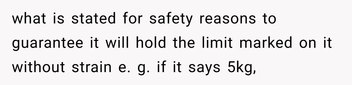 what is stated for safety reasons to guarantee it will hold the limit marked on it without strain e. g. if it says 5kg,