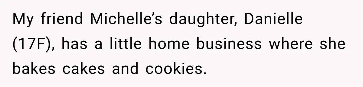 My friend Michelle’s daughter, Danielle (17F), has a little home business where she bakes cakes and cookies.