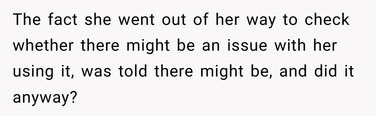 The fact she went out of her way to check whether there might be an issue with her using it, was told there might be, and did it anyway?