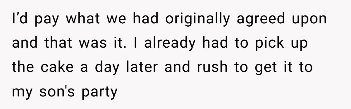 I’d pay what we had originally agreed upon and that was it. I already had to pick up the cake a day later and rush to get it to my...