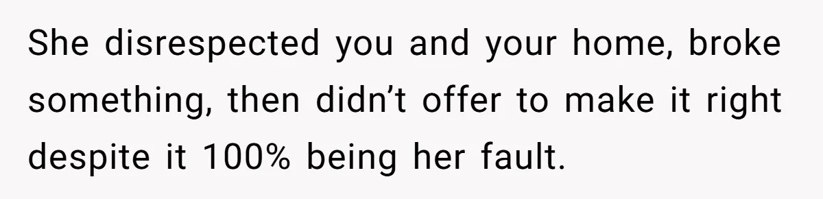 She disrespected you and your home, broke something, then didn’t offer to make it right despite it 100% being her fault.