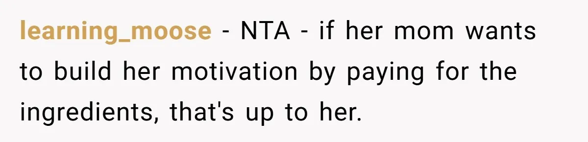 learning_moose − NTA - if her mom wants to build her motivation by paying for the ingredients, that's up to her.
