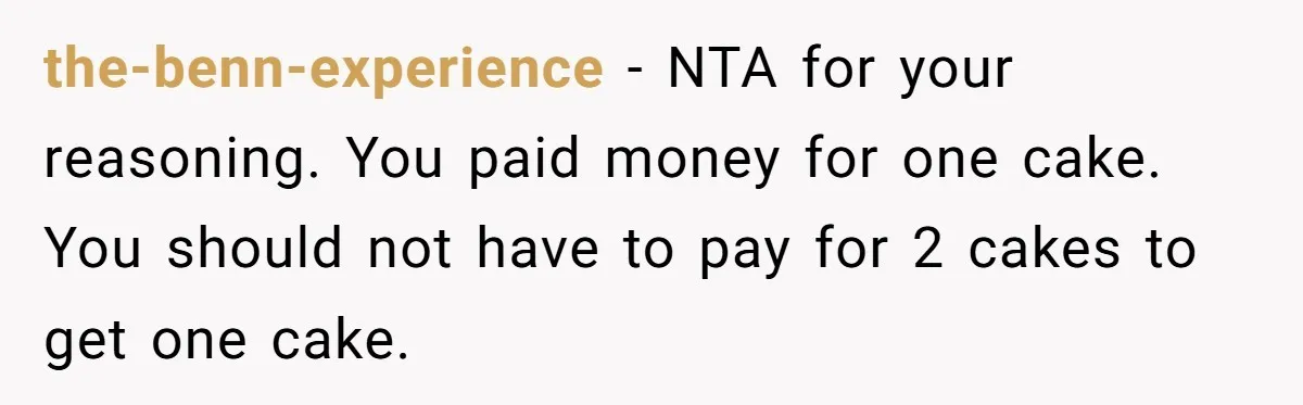 the-benn-experience − NTA for your reasoning. You paid money for one cake. You should not have to pay for 2 cakes to get one cake.