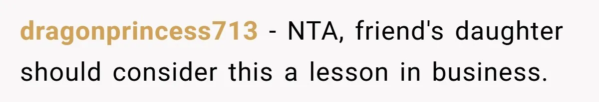 dragonprincess713 − NTA, friend's daughter should consider this a lesson in business.