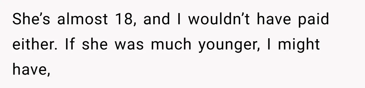 She’s almost 18, and I wouldn’t have paid either. If she was much younger, I might have,