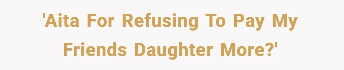 'AITA for refusing to pay my friends daughter more?'