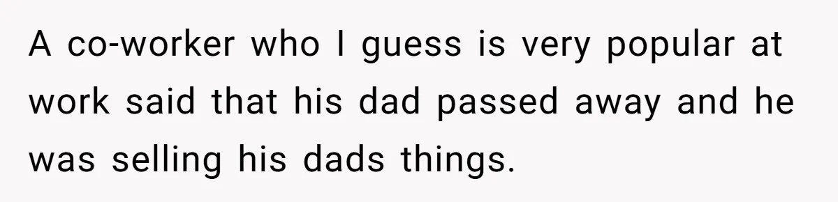 A co-worker who I guess is very popular at work said that his dad passed away and he was selling his dads things.