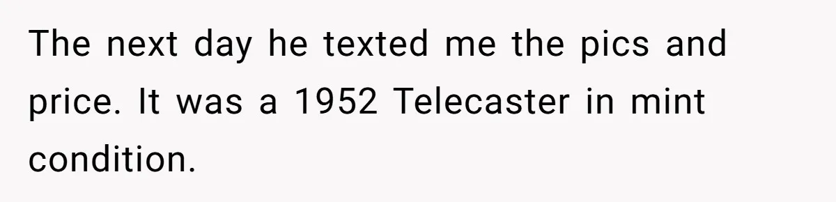 The next day he texted me the pics and price. It was a 1952 Telecaster in mint condition.
