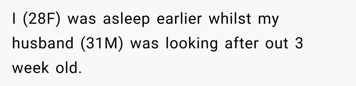 I (28F) was asleep earlier whilst my husband (31M) was looking after out 3 week old.