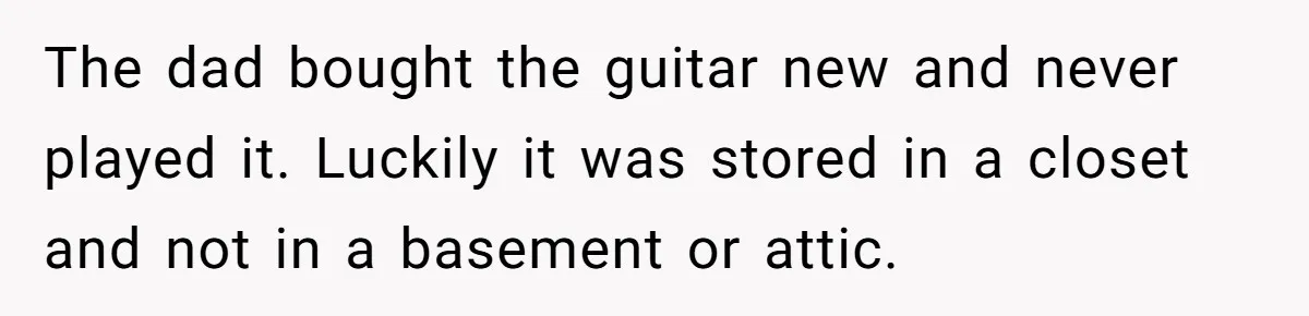 The dad bought the guitar new and never played it. Luckily it was stored in a closet and not in a basement or attic.