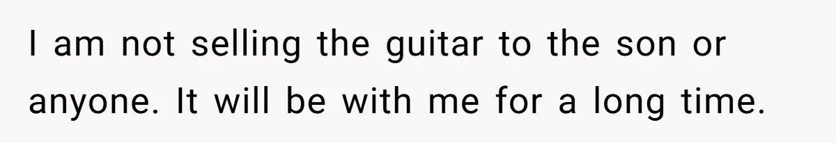 I am not selling the guitar to the son or anyone. It will be with me for a long time.