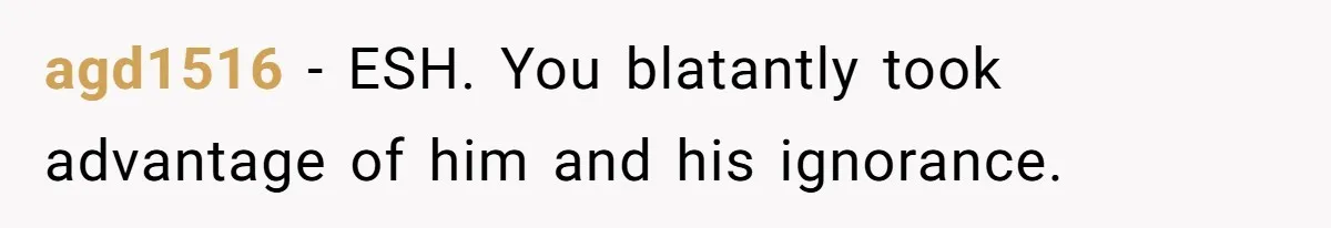 agd1516 − ESH. You blatantly took advantage of him and his ignorance.