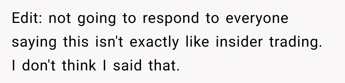 Edit: not going to respond to everyone saying this isn't exactly like insider trading. I don't think I said that.