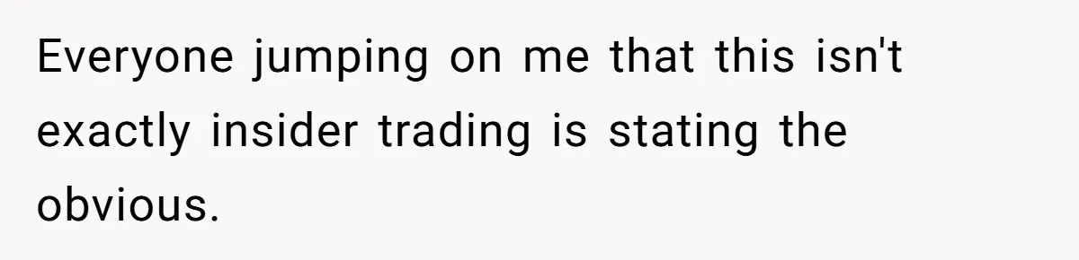 Everyone jumping on me that this isn't exactly insider trading is stating the obvious.