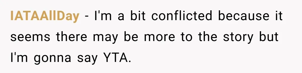 IATAAllDay − I'm a bit conflicted because it seems there may be more to the story but I'm gonna say YTA.