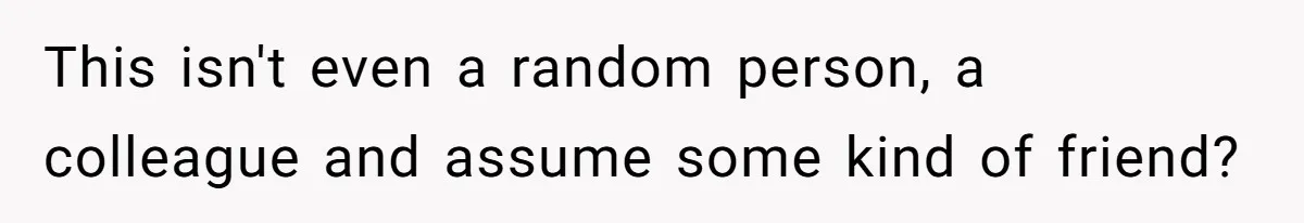 This isn't even a random person, a colleague and assume some kind of friend?