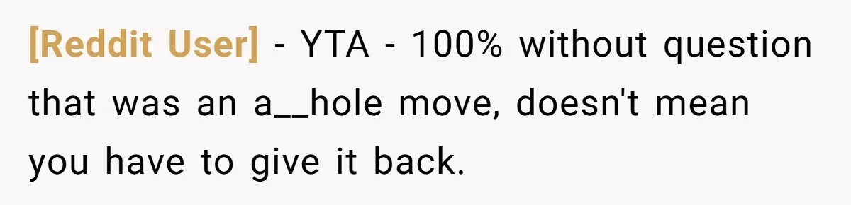 [Reddit User] − YTA - 100% without question that was an a__hole move, doesn't mean you have to give it back.