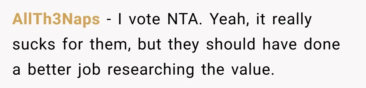 AllTh3Naps − I vote NTA. Yeah, it really sucks for them, but they should have done a better job researching the value.