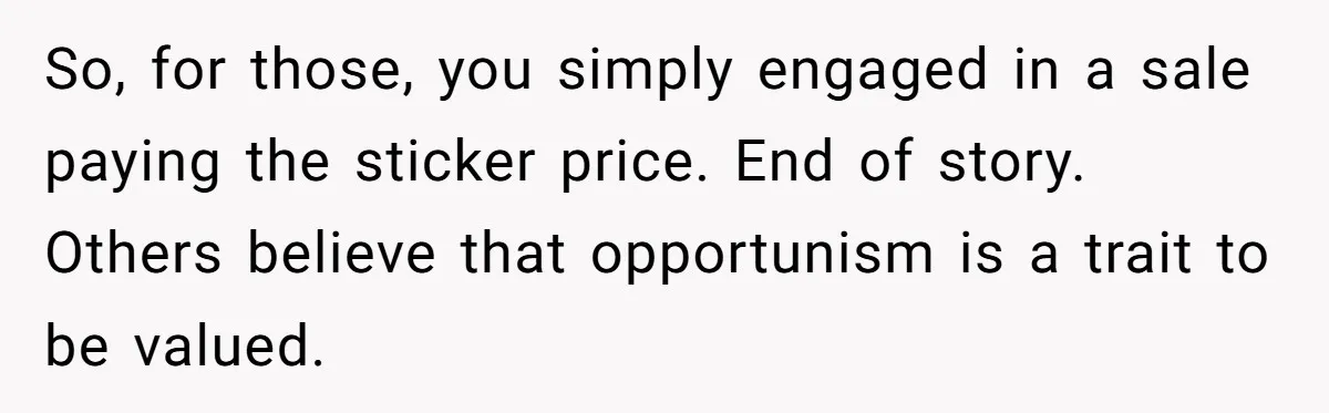 So, for those, you simply engaged in a sale paying the sticker price. End of story. Others believe that opportunism is a trait to be valued.
