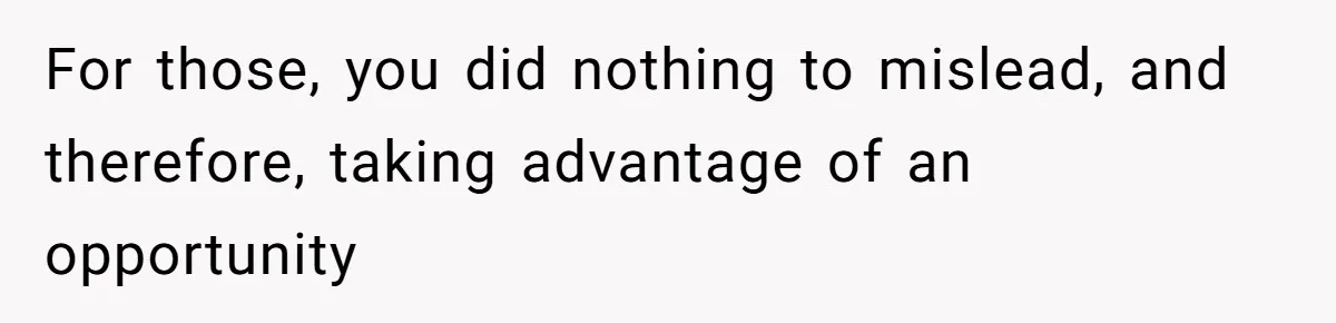 For those, you did nothing to mislead, and therefore, taking advantage of an opportunity
