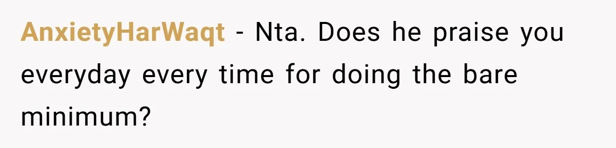 AnxietyHarWaqt − Nta. Does he praise you everyday every time for doing the bare minimum?