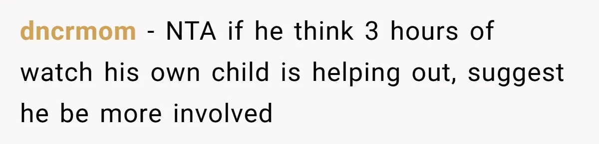 dncrmom − NTA if he think 3 hours of watch his own child is helping out, suggest he be more involved