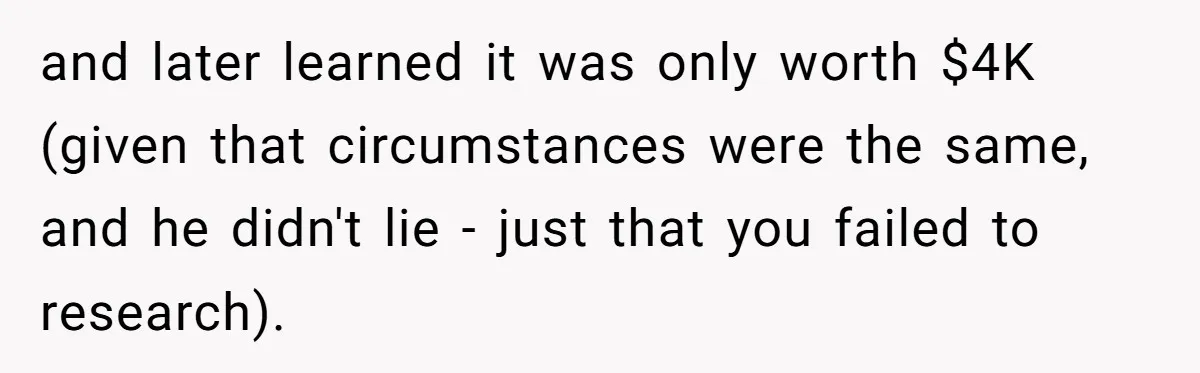 and later learned it was only worth $4K (given that circumstances were the same, and he didn't lie - just that you failed to research).