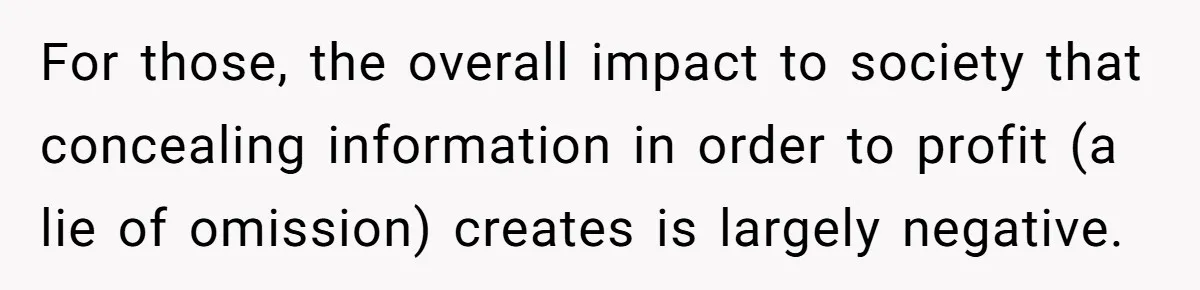 For those, the overall impact to society that concealing information in order to profit (a lie of omission) creates is largely negative.
