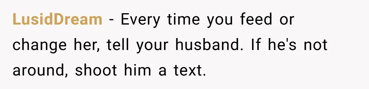 LusidDream − Every time you feed or change her, tell your husband. If he's not around, shoot him a text.