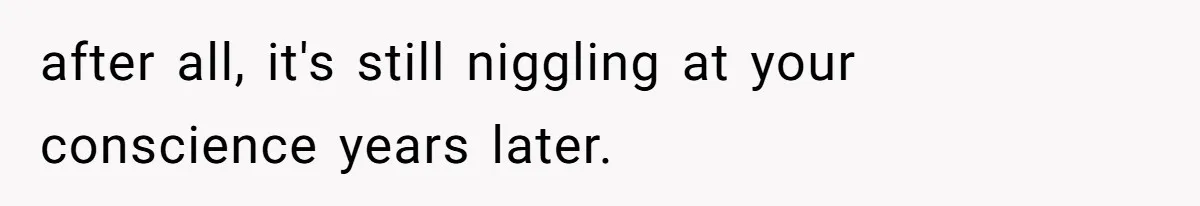 after all, it's still niggling at your conscience years later.