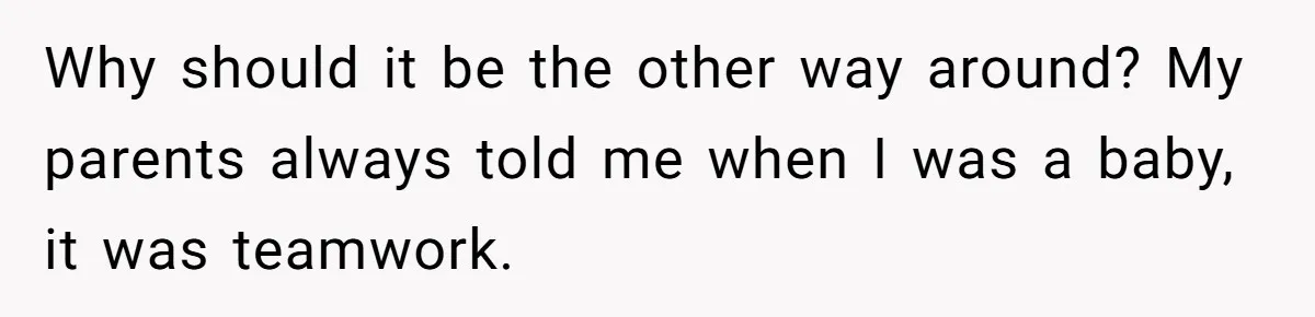 Why should it be the other way around? My parents always told me when I was a baby, it was teamwork.