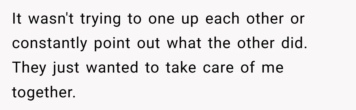 It wasn't trying to one up each other or constantly point out what the other did. They just wanted to take care of me together.