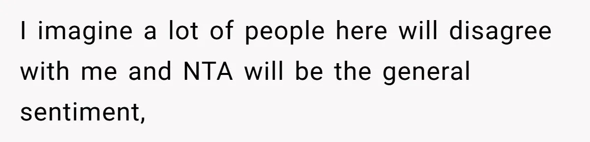 I imagine a lot of people here will disagree with me and NTA will be the general sentiment,